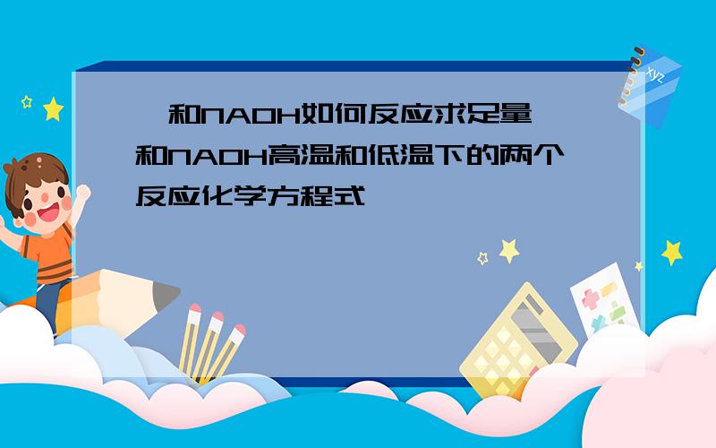 溴和NAOH如何反应求足量溴和NAOH高温和低温下的两个反应化学方程式