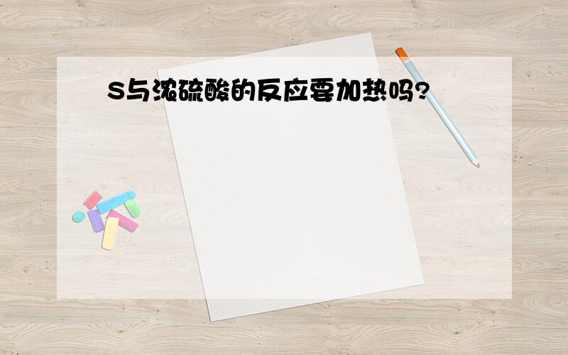 S与浓硫酸的反应要加热吗?