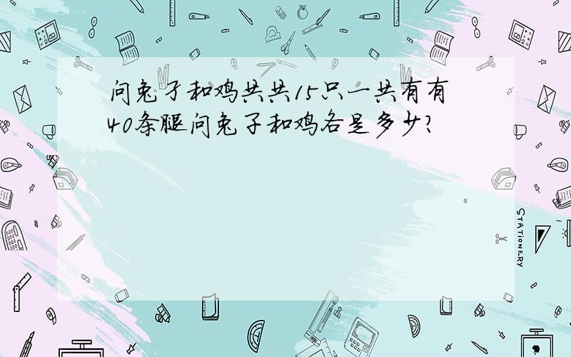 问兔孑和鸡共共15只一共有有40条腿问兔子和鸡各是多少?