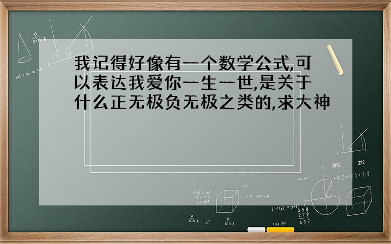 我记得好像有一个数学公式,可以表达我爱你一生一世,是关于什么正无极负无极之类的,求大神