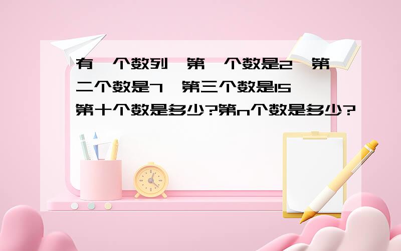 有一个数列,第一个数是2,第二个数是7,第三个数是15,第十个数是多少?第n个数是多少?