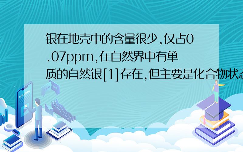 银在地壳中的含量很少,仅占0.07ppm,在自然界中有单质的自然银[1]存在,但主要是化合物状态.