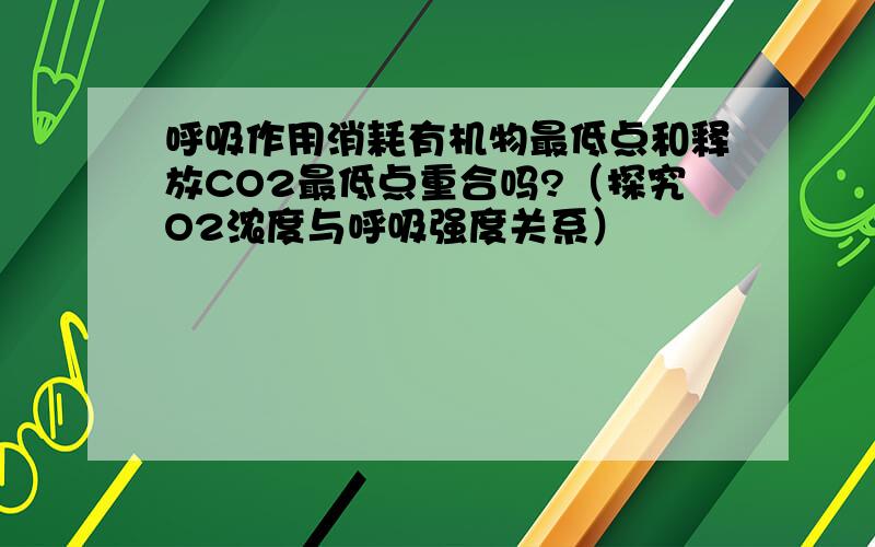 呼吸作用消耗有机物最低点和释放CO2最低点重合吗?（探究O2浓度与呼吸强度关系）