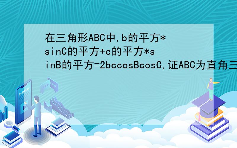 在三角形ABC中,b的平方*sinC的平方+c的平方*sinB的平方=2bccosBcosC,证ABC为直角三角形