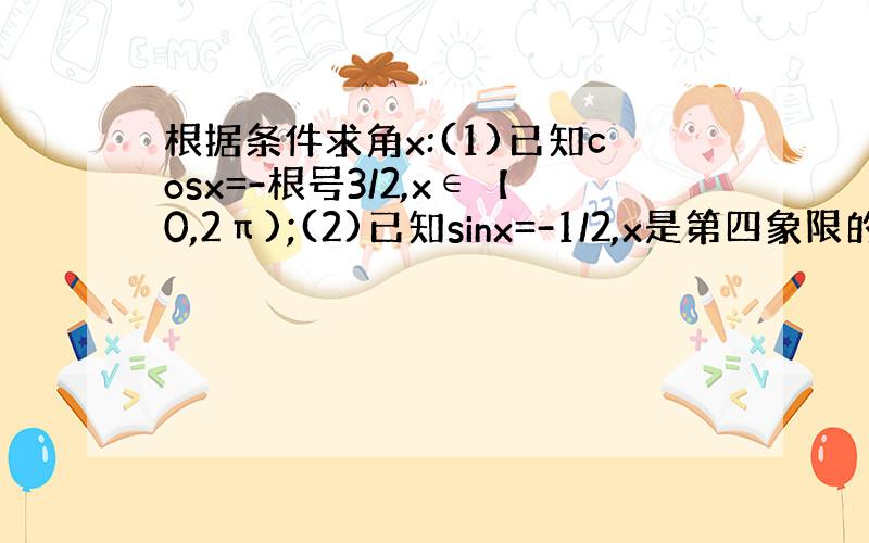 根据条件求角x:(1)已知cosx=-根号3/2,x∈【0,2π);(2)已知sinx=-1/2,x是第四象限的角