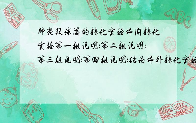 肺炎双球菌的转化实验体内转化实验第一组说明：第二组说明：第三组说明：第四组说明：结论体外转化实验实验思路：结果：结论：