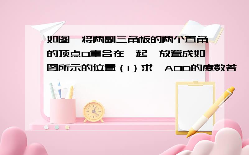 如图,将两副三角板的两个直角的顶点O重合在一起,放置成如图所示的位置（1）求∠AOD的度数若