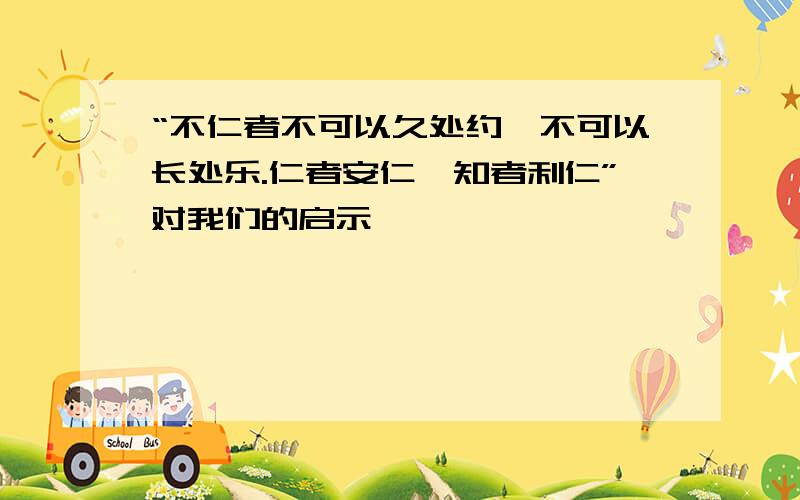 “不仁者不可以久处约,不可以长处乐.仁者安仁,知者利仁”对我们的启示