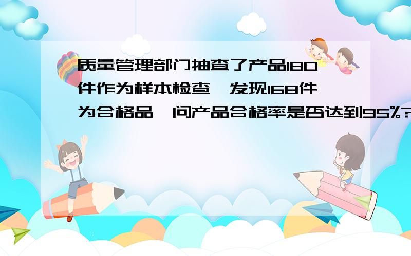 质量管理部门抽查了产品180件作为样本检查,发现168件为合格品,问产品合格率是否达到95%?