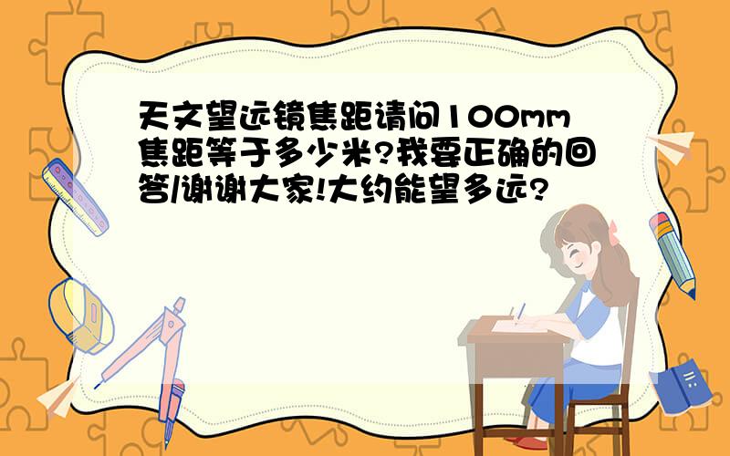 天文望远镜焦距请问100mm焦距等于多少米?我要正确的回答/谢谢大家!大约能望多远?