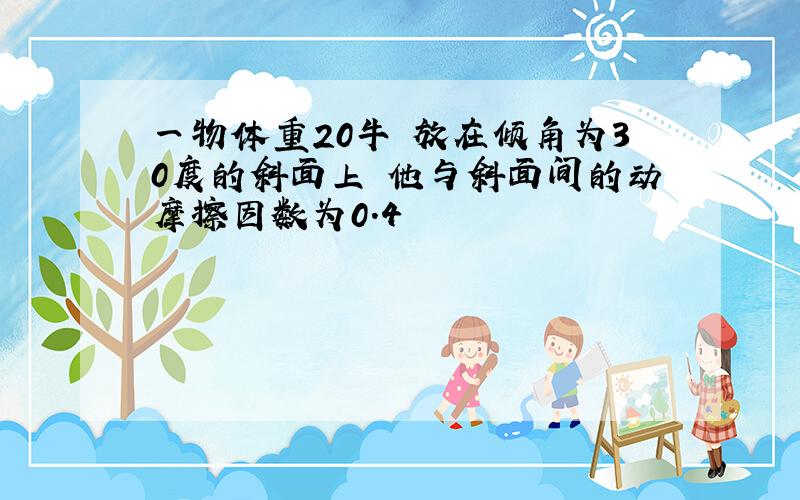 一物体重20牛 放在倾角为30度的斜面上 他与斜面间的动摩擦因数为0.4