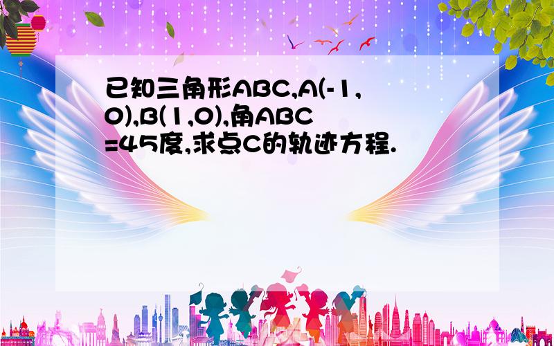 已知三角形ABC,A(-1,0),B(1,0),角ABC=45度,求点C的轨迹方程.