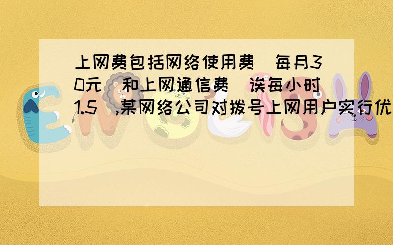 上网费包括网络使用费(每月30元)和上网通信费(诶每小时1.5),某网络公司对拨号上网用户实行优惠,具体优惠政策如下:上