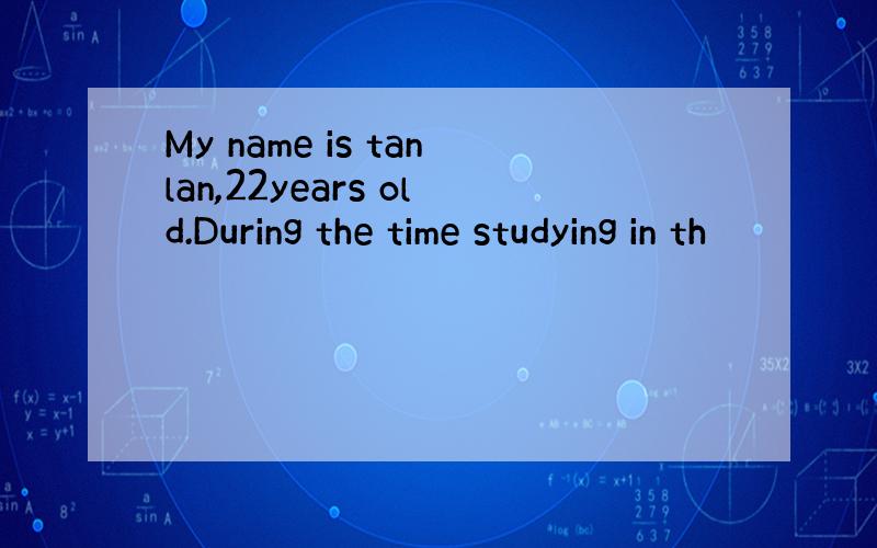 My name is tanlan,22years old.During the time studying in th