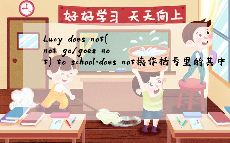 Lucy does not(not go/goes not) to school.does not换作括号里的其中一个词