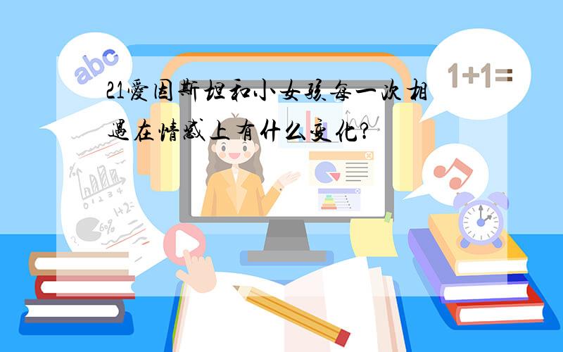 21爱因斯坦和小女孩每一次相遇在情感上有什么变化?