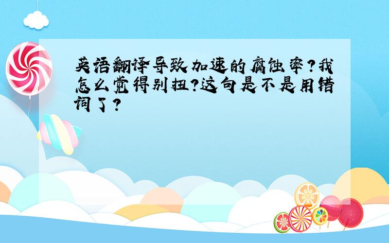 英语翻译导致加速的腐蚀率?我怎么觉得别扭?这句是不是用错词了?