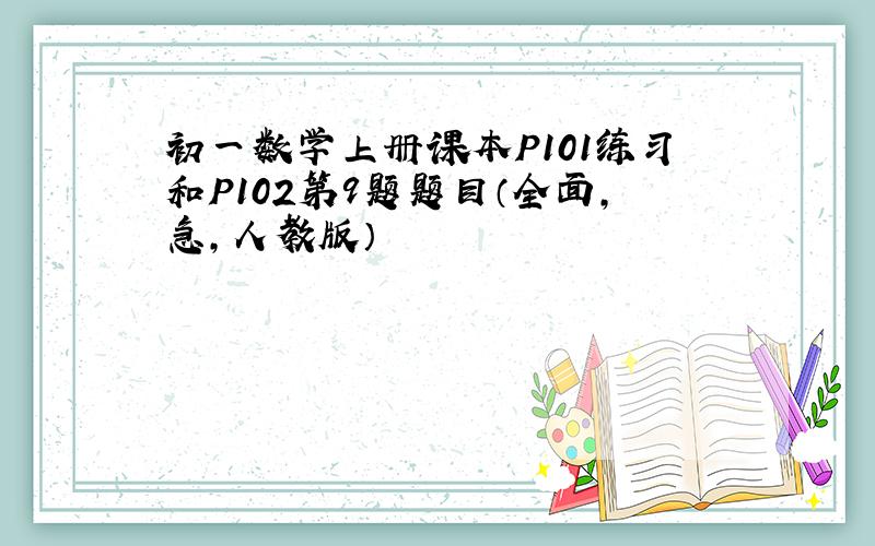 初一数学上册课本P101练习和P102第9题题目（全面,急,人教版）