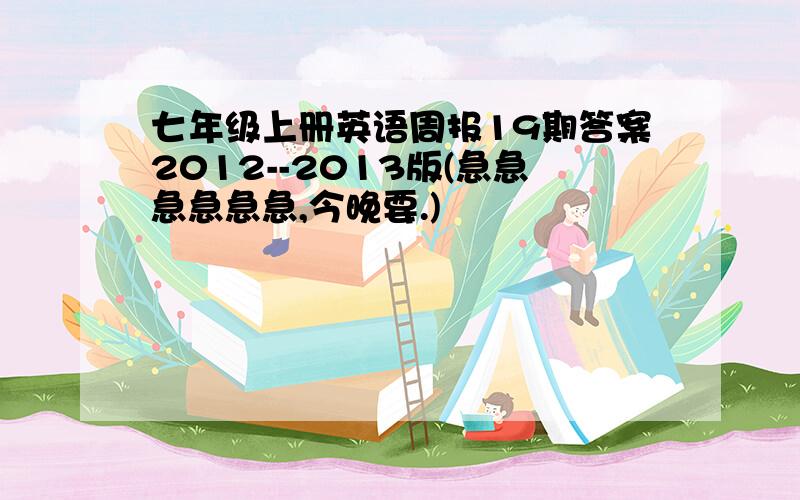 七年级上册英语周报19期答案2012--2013版(急急急急急急,今晚要.)