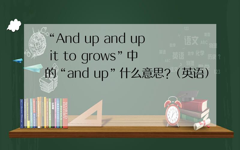 “And up and up it to grows”中的“and up”什么意思?（英语）