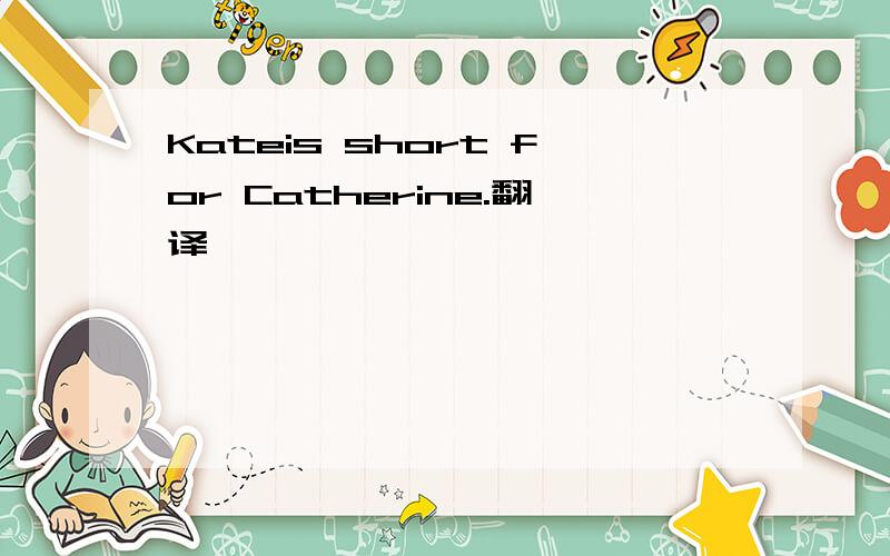 Kateis short for Catherine.翻译