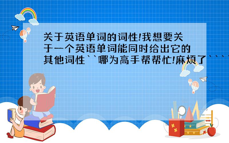 关于英语单词的词性!我想要关于一个英语单词能同时给出它的其他词性``哪为高手帮帮忙!麻烦了`````eg,amaze-a