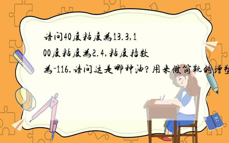 请问40度粘度为13.3,100度粘度为2.4,粘度指数为-116,请问这是哪种油?用来做筒靴的增塑剂.