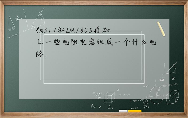 lm317和LM7805再加上一些电阻电容组成一个什么电路,