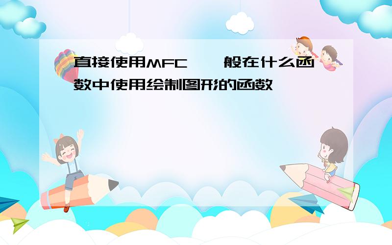 直接使用MFC,一般在什么函数中使用绘制图形的函数