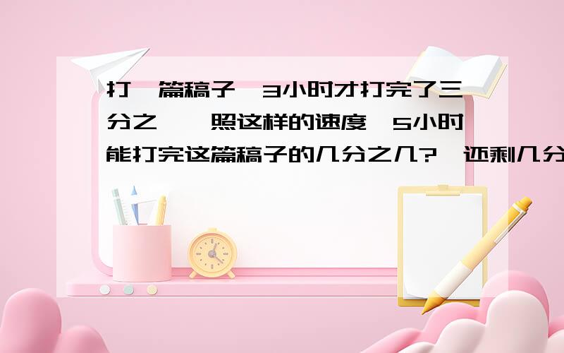 打一篇稿子,3小时才打完了三分之一,照这样的速度,5小时能打完这篇稿子的几分之几?,还剩几分之几?