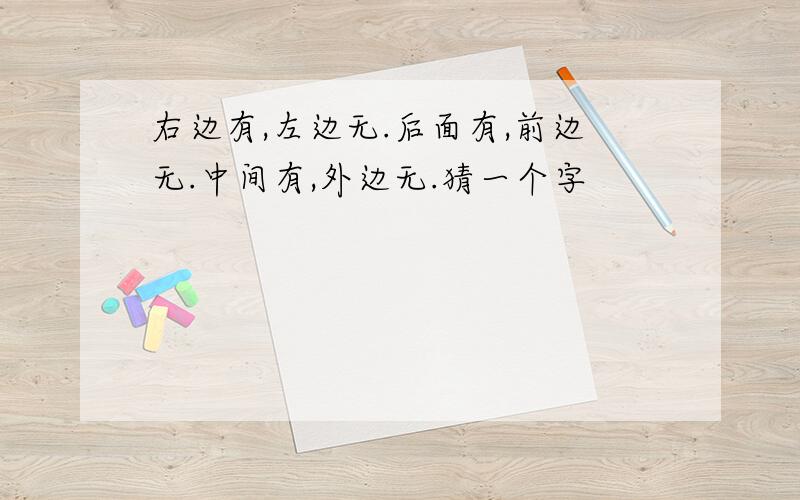 右边有,左边无.后面有,前边无.中间有,外边无.猜一个字