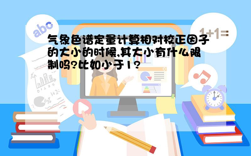 气象色谱定量计算相对校正因子的大小的时候,其大小有什么限制吗?比如小于1?