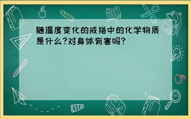 随温度变化的戒指中的化学物质是什么?对身体有害吗?