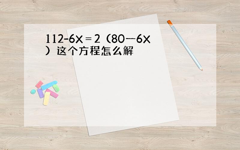 112-6X＝2（80一6X）这个方程怎么解