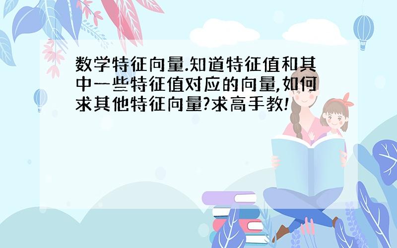 数学特征向量.知道特征值和其中一些特征值对应的向量,如何求其他特征向量?求高手教!