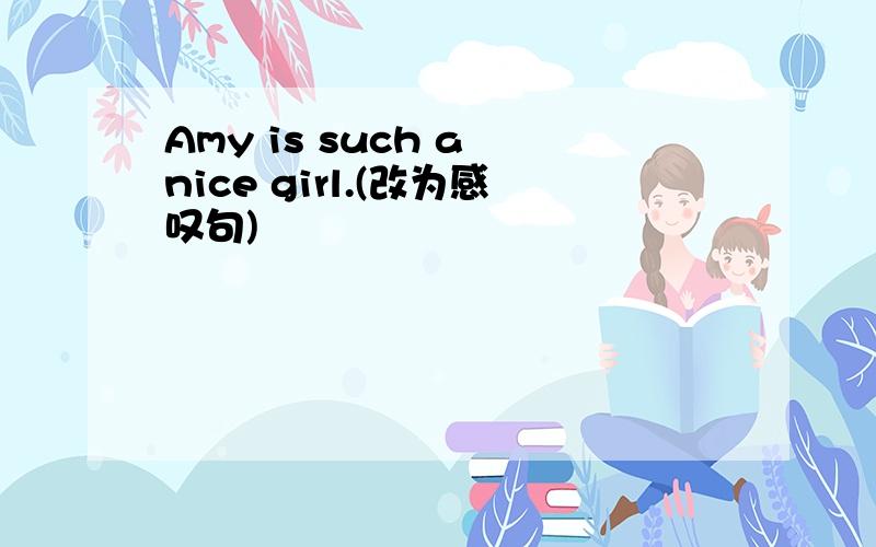 Amy is such a nice girl.(改为感叹句)