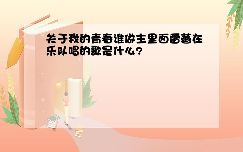 关于我的青春谁做主里面雷蕾在乐队唱的歌是什么?