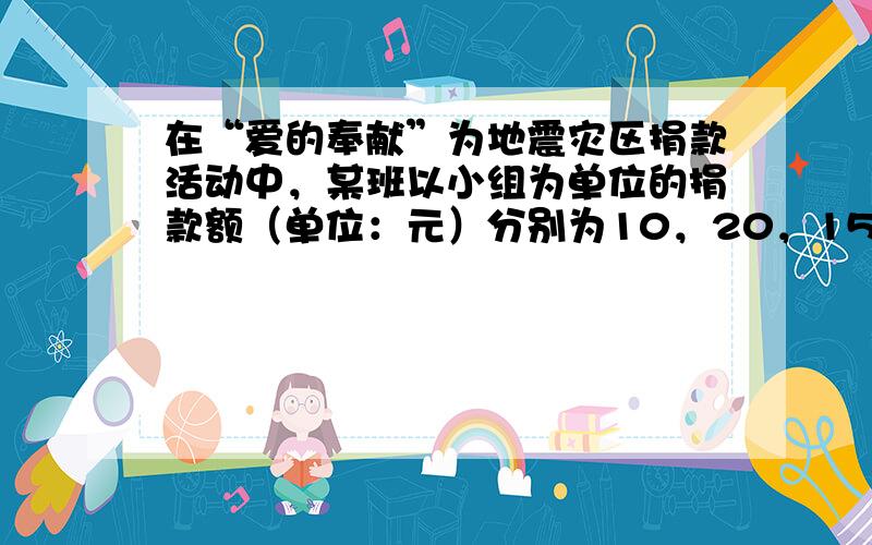 在“爱的奉献”为地震灾区捐款活动中，某班以小组为单位的捐款额（单位：元）分别为10，20，15，15，21，15，在这组