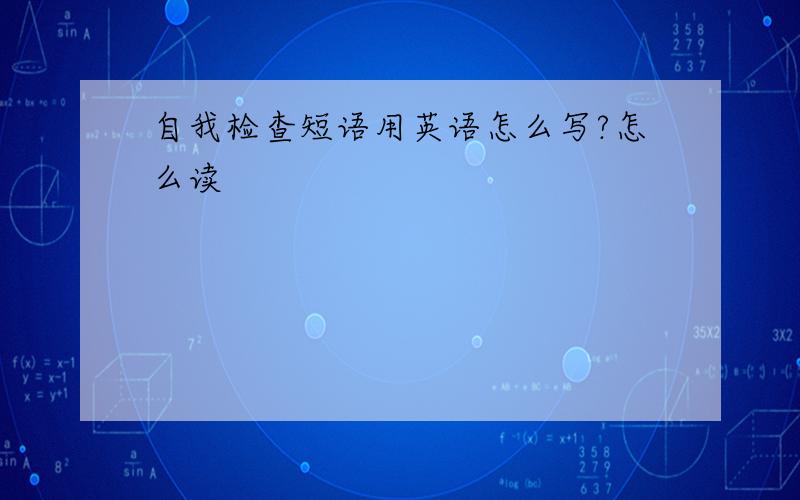 自我检查短语用英语怎么写?怎么读