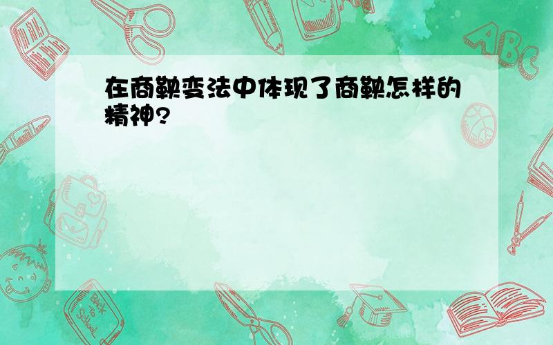 在商鞅变法中体现了商鞅怎样的精神?