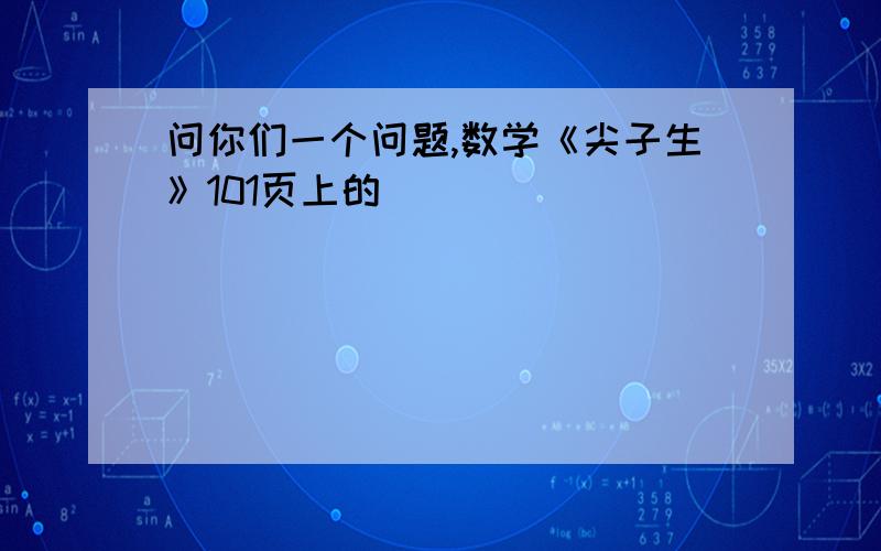 问你们一个问题,数学《尖子生》101页上的