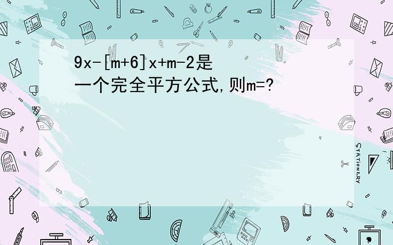 9x-[m+6]x+m-2是一个完全平方公式,则m=?