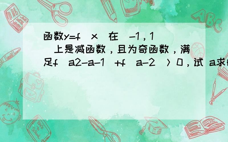 函数y=f（x）在（-1，1）上是减函数，且为奇函数，满足f（a2-a-1）+f（a-2）＞0，试 a求的范围．