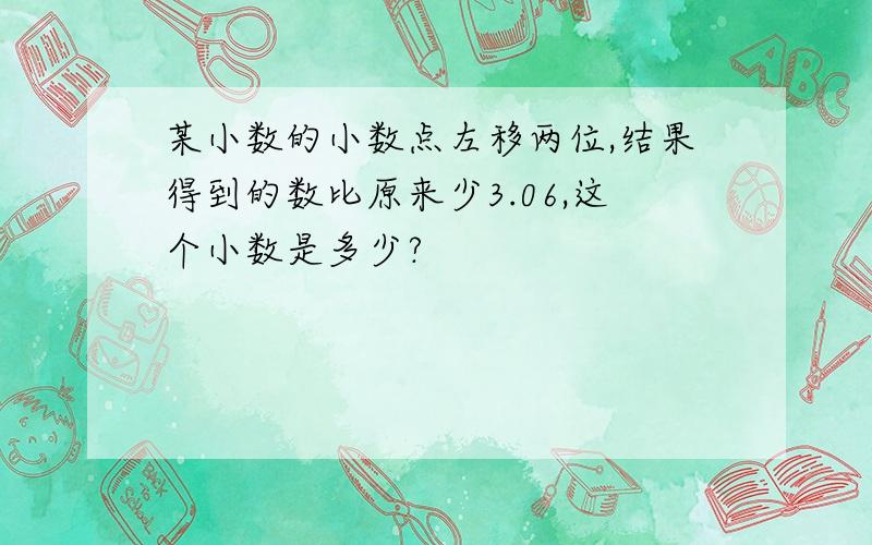 某小数的小数点左移两位,结果得到的数比原来少3.06,这个小数是多少?