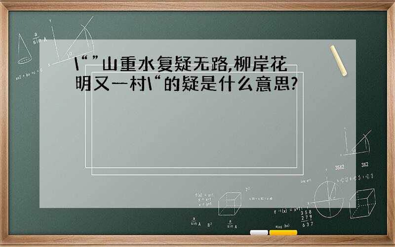 \“”山重水复疑无路,柳岸花明又一村\“的疑是什么意思?