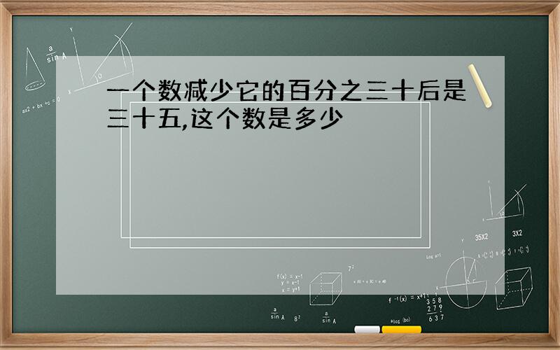 一个数减少它的百分之三十后是三十五,这个数是多少