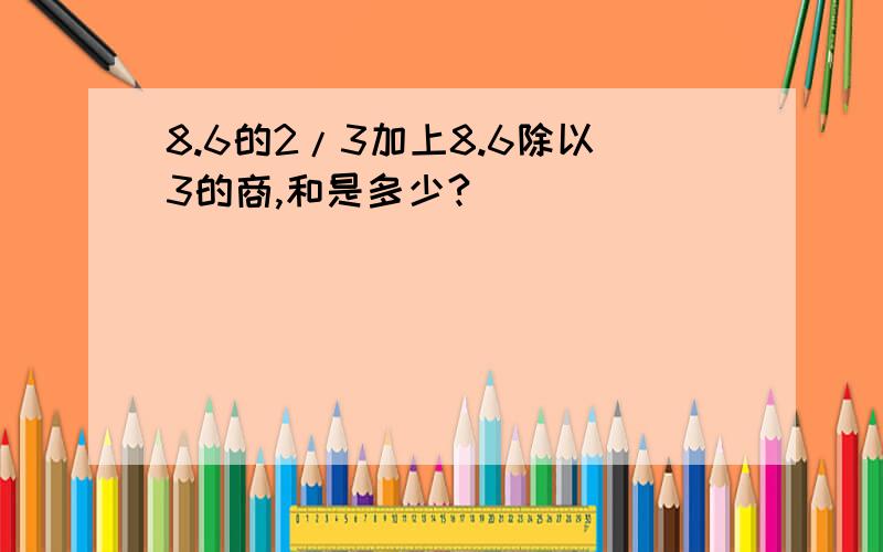 8.6的2/3加上8.6除以3的商,和是多少?