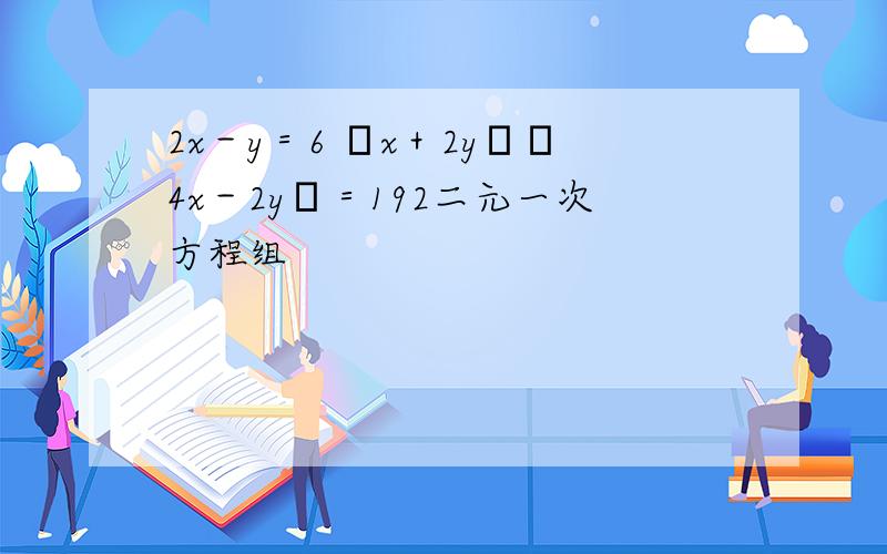 2x－y＝6 ﹙x＋2y﹚﹙4x－2y﹚＝192二元一次方程组