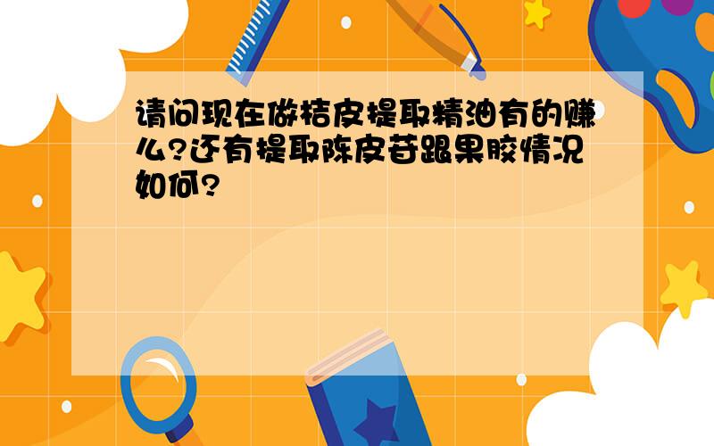 请问现在做桔皮提取精油有的赚么?还有提取陈皮苷跟果胶情况如何?