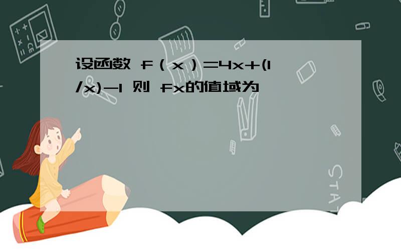 设函数 f（x）=4x+(1/x)-1 则 fx的值域为